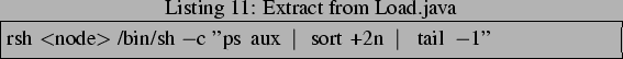 \begin{lstlisting}[frame=trbl,caption=Extract from Load.java]{}
rsh <node> /bin/sh -c ''ps aux \vert sort +2n \vert tail -1''
\end{lstlisting}