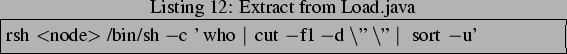 \begin{lstlisting}[frame=trbl,caption=Extract from Load.java]{}
rsh <node> /bin/sh -c 'who \vert cut -f1 -d\uml  \uml  \vert sort -u'
\end{lstlisting}